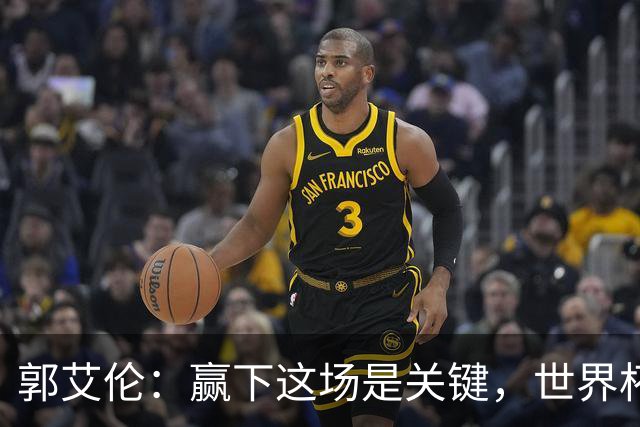 郭艾伦：赢下这场是关键，世界杯可不能掉链子！